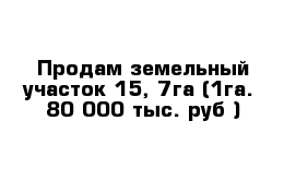 Продам земельный участок 15, 7га (1га.- 80 000 тыс. руб ) 